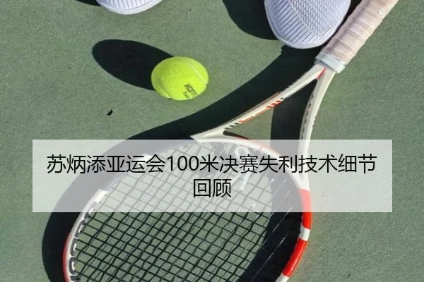 苏炳添亚运会100米决赛失利技术细节回顾